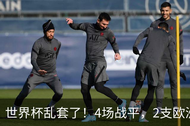 世界杯乱套了！4场战平，2支欧洲豪门0进球，国足2大苦主保持不败