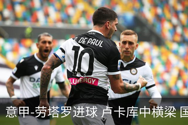 意甲-劳塔罗进球 卢卡库中横梁 国际米兰3-0连胜