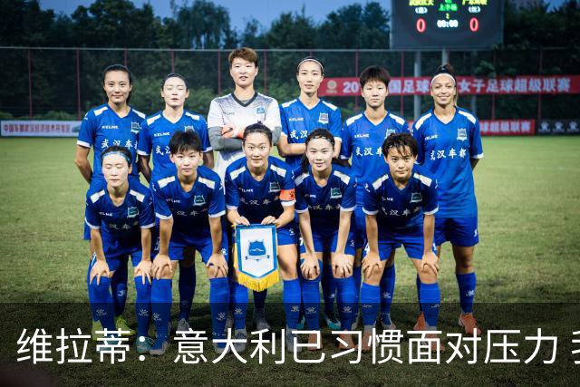 维拉蒂：意大利已习惯面对压力 我们该全力以赴