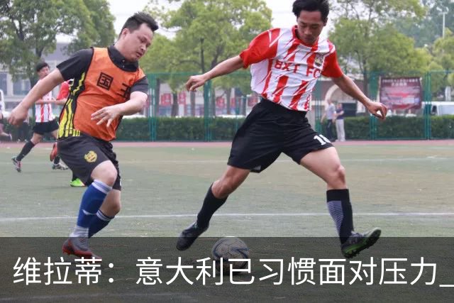 维拉蒂：意大利已习惯面对压力 我们该全力以赴