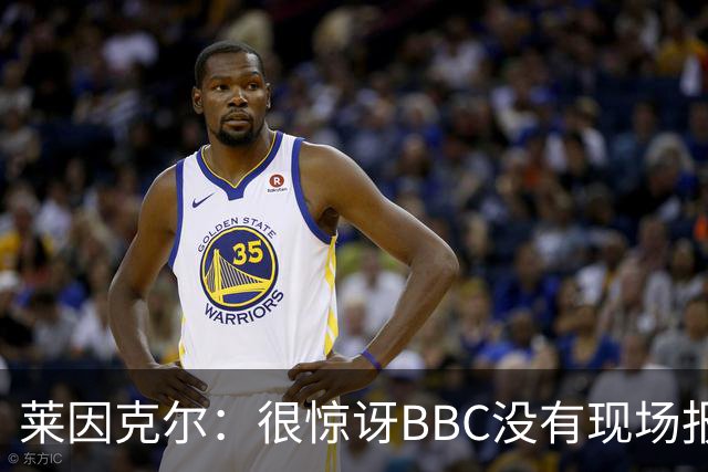 莱因克尔：很惊讶BBC没有现场报道世界杯，没在现场没有灵魂